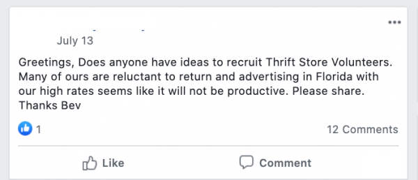 Greetings, Does anyone have ideas to recruit Thrift Store Volunteers. Many of ours are reluctant to return and advertising in Florida with our high rates seems like it will not be productive. Please share.