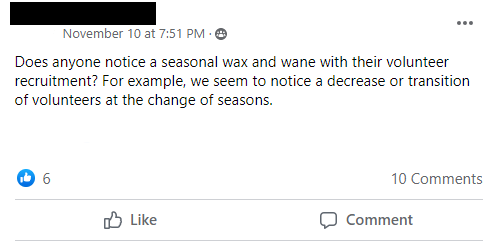 Does anyone notice a seasonal wax and wane with their volunteer recruitment? For example, we seem to notice a decrease or transition of volunteers at the change of seasons.