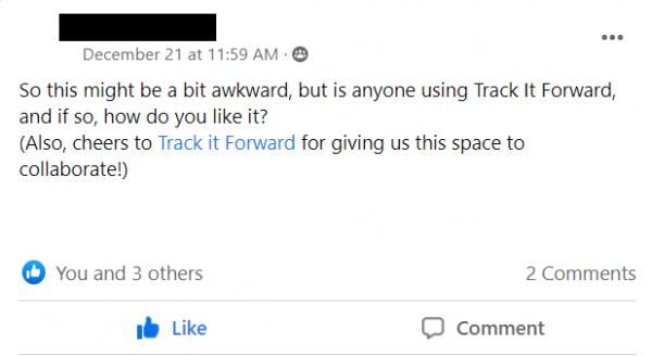 Screenshot of Facebook Post stating: So this might be a bit awkward, but is anyone using Track It Forward, and if so, how do you like it?
(Also, cheers to Track it Forward for giving us this space to collaborate!)