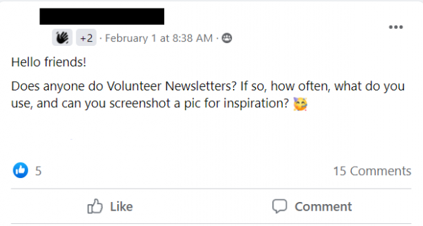 Facebook post stating: Hello friends!
Does anyone do Volunteer Newsletters? If so, how often, what do you use, and can you screenshot a pic for inspiration?