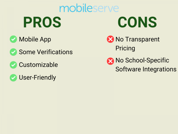 MobileServe Pros and Cons List
Pros: Mobile App, Some Verifications, Customizable, User-Friendly
Cons: No transparent pricing. No school-specific software integrations.  
