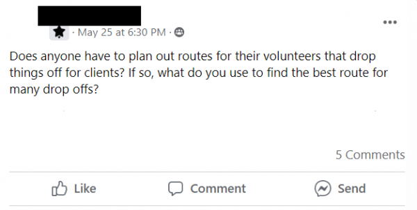 Facebook post stating: Does anyone have to plan out routes for their volunteers that drop things off for clients? If so, what do you use to find the best route for many drop offs?