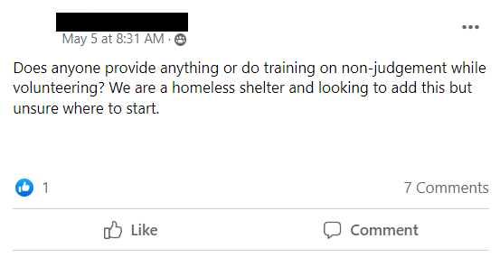 Facebook post stating: Does anyone provide anything or do training on non-judgement while volunteering? We are a homeless shelter and looking to add this but unsure where to start.