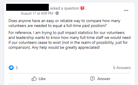 Does anyone have an easy or reliable way to compare how many volunteers are needed to equal a full-time paid position? 
For reference, I am trying to pull impact statistics for our volunteers and leadership wants to know how many full-time staff we would need if our volunteers cease to exist (not in the realm of possibility, just for comparison). Any help would be greatly appreciated!
