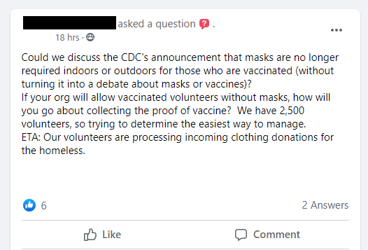Could we discuss the CDC's announcement that masks are no longer required indoors or outdoors for those who are vaccinated (without turning it into a debate about masks or vaccines)?  
If your org will allow vaccinated volunteers without masks, how will you go about collecting the proof of vaccine?  We have 2,500 volunteers, so trying to determine the easiest way to manage.