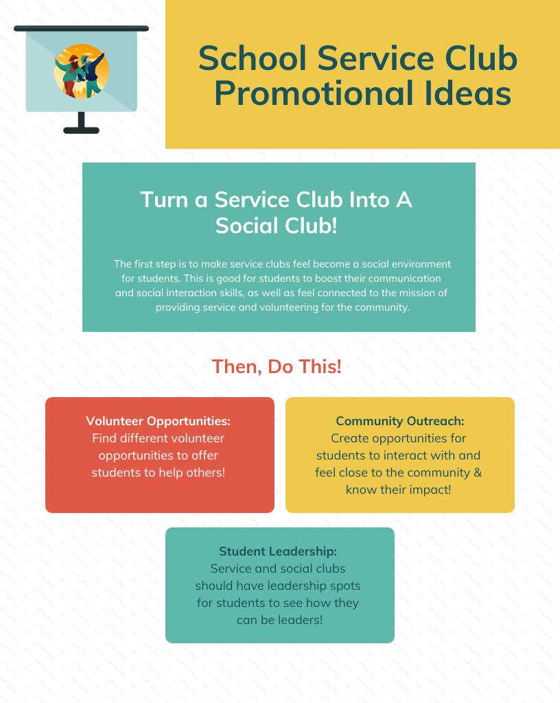 School Service Club Promotional Ideas
Turn a Service Club Into A Social Club! 

The first step is to make service clubs feel become a social environment for students. This is good for students to boost their communication and social interaction skills, as well as feel connected to the mission of providing service and volunteering for the community.

Volunteer Opportunities: Find different volunteer opportunities to offer students to help others! 

Community Outreach:
Create opportunities for students to interact with and feel close to the community & know their impact! 

Student Leadership: 
Service and social clubs should have leadership spots for students to see how they can be leaders!