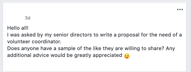 Hello all!
I was asked by my senior directors to write a proposal for the need of a volunteer coordinator.
Does anyone have a sample of the like they are willing to share? Any additional advice would be greatly appreciated 