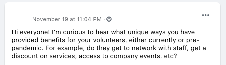 Hi everyone! I’m curious to hear what unique ways you have provided benefits for your volunteers, either currently or pre-pandemic. For example, do they get to network with staff, get a discount on services, access to company events, etc?