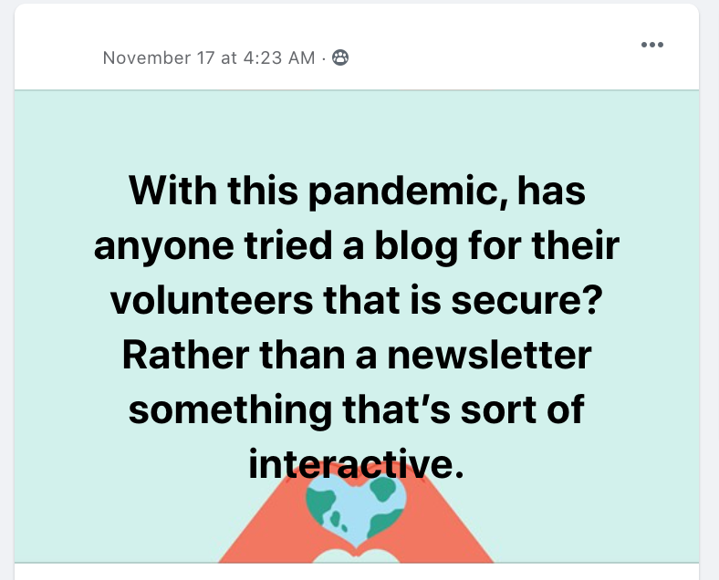 With this pandemic, has anyone tried a blog for their volunteers that is secure? Rather than a newsletter something that’s sort of interactive.