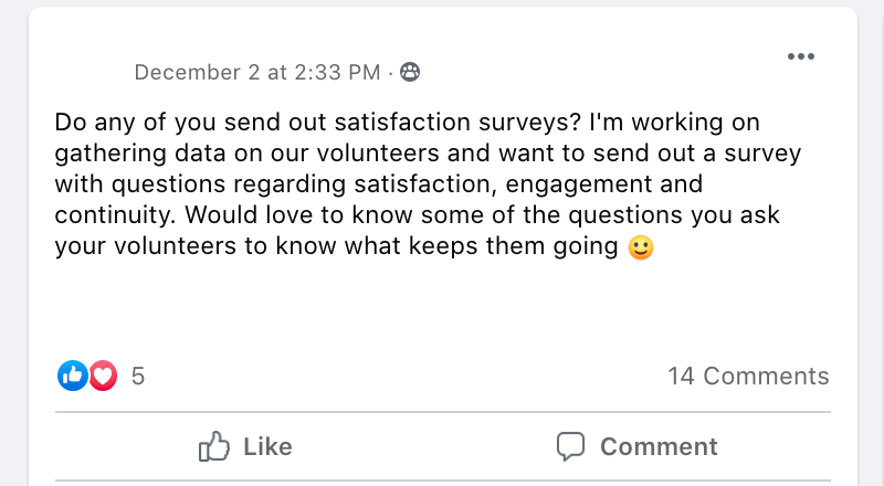 Do any of you send out satisfaction surveys? I'm working on gathering data on our volunteers and want to send out a survey with questions regarding satisfaction, engagement and continuity. Would love to know some of the questions you ask your volunteers to know what keeps them going 