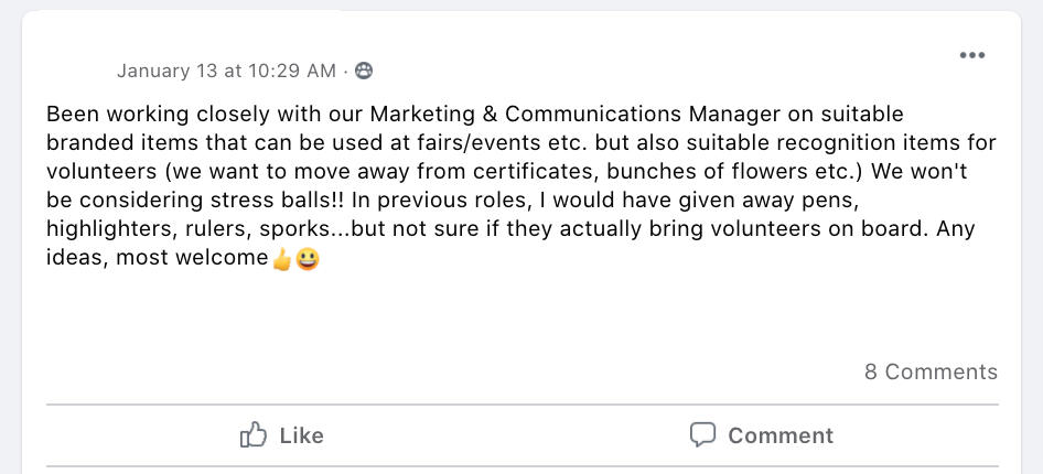 Been working closely with our Marketing & Communications Manager on suitable branded items that can be used at fairs/events etc. but also suitable recognition items for volunteers (we want to move away from certificates, bunches of flowers etc.) We won't be considering stress balls!! In previous roles, I would have given away pens, highlighters, rulers, sporks...but not sure if they actually bring volunteers on board. Any ideas, most welcome