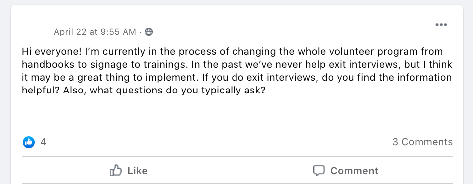 Hi everyone! I’m currently in the process of changing the whole volunteer program from handbooks to signage to trainings. In the past we’ve never help exit interviews, but I think it may be a great thing to implement. If you do exit interviews, do you find the information helpful? Also, what questions do you typically ask?